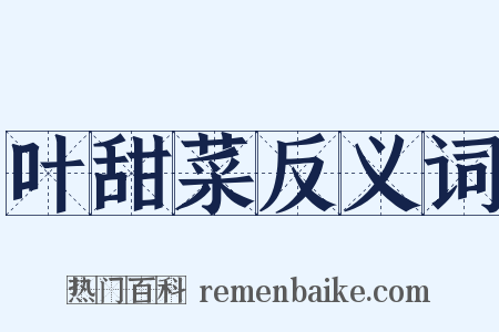 叶甜菜反义词是什么意思的图片